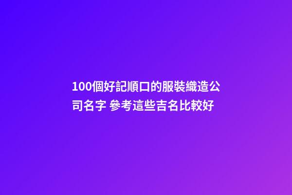 100個好記順口的服裝織造公司名字 參考這些吉名比較好